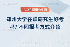 鄭州大學在職研究生好考嗎？不同報考方式介紹