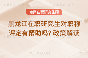 黑龍江在職研究生對職稱評定有幫助嗎？政策解讀