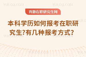 本科學(xué)歷如何報(bào)考在職研究生?有幾種報(bào)考方式？