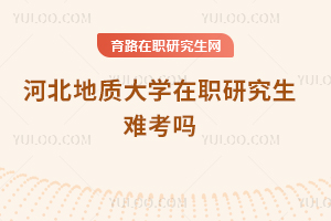河北地質(zhì)大學在職研究生難考嗎