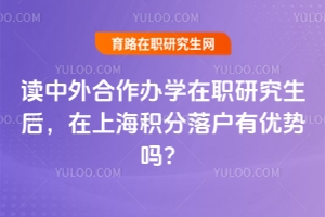 讀中外合作辦學在職研究生后，在上海積分落戶有優勢嗎？