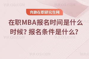 2025年在職MBA報名時間是什么時候？報名條件是什么？