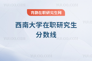 西南大學(xué)在職研究生分?jǐn)?shù)線