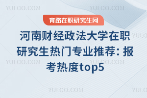 河南財經(jīng)政法大學在職研究生熱門專業(yè)推薦：報考熱度top5