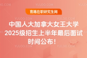 搶最后席位！名校中國人大加拿大女王大學(xué)2025級招生上半年最后面試時(shí)間公布！