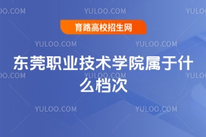 東莞職業技術學院檔次如何，是否值得報考？
