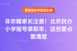 非京籍家長注意！2025北京民辦小學搖號錄取率，這些要點要清楚