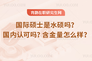 國際碩士是水碩嗎？國內認可嗎？含金量怎么樣？