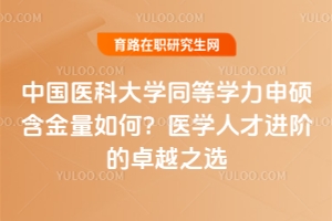 中國(guó)醫(yī)科大學(xué)同等學(xué)力申碩含金量如何？醫(yī)學(xué)人才進(jìn)階的卓越之選