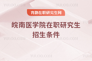 皖南醫(yī)學(xué)院在職研究生招生條件