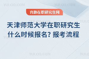 天津師范大學在職研究生什么時候報名？報考流程一文解答