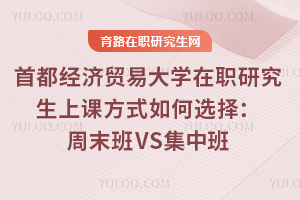 首都經(jīng)濟貿(mào)易大學在職研究生上課方式如何選擇：周末班VS集中班