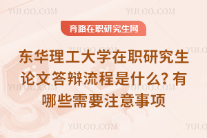 東華理工大學在職研究生論文答辯流程是什么？有哪些需要注意事項