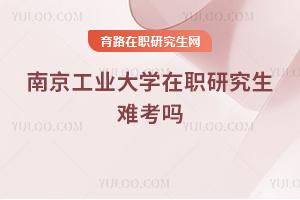 南京工業大學在職研究生難考嗎