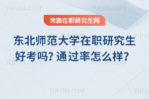 東北師范大學在職研究生好考嗎？通過率怎么樣？