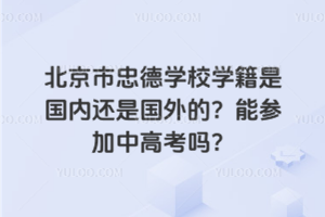 北京市忠德學(xué)校學(xué)籍是國內(nèi)還是國外的？能參加中高考嗎？