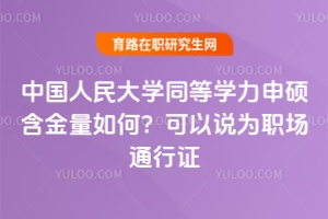 中國(guó)人民大學(xué)同等學(xué)力申碩含金量如何？可以說為職場(chǎng)通行證
