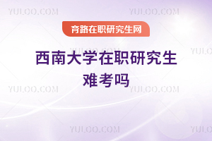 西南大學(xué)在職研究生難考嗎