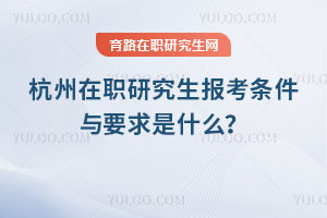 杭州在職研究生報考條件與要求是什么？