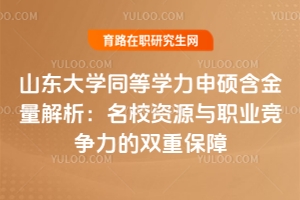 山東大學同等學力申碩含金量解析：名校資源與職業競爭力的雙重保障