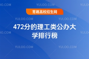 472分的理工類公辦大學(xué)排行榜，2025考生參考