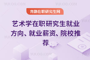 藝術(shù)學(xué)在職研究生就業(yè)方向、就業(yè)薪資、院校推薦