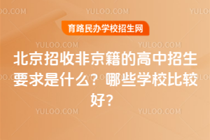 2025年北京招收非京籍的高中招生要求是什么？哪些學(xué)校比較好？