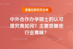 中外合作辦學碩士的認可度究竟如何？主要受哪些行業(yè)青睞？