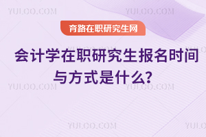 2025年會計學在職研究生報名時間與方式是什么？