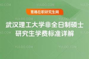 武漢理工大學非全日制碩士研究生學費標準詳解——各專業(yè)收費明細與報考指南