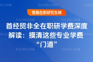 首經(jīng)貿(mào)非全在職研學費深度解讀：摸清這些專業(yè)學費 “門道”