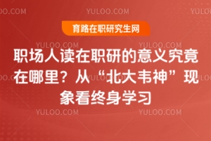 職場人讀在職研的意義究竟在哪里？從“北大韋神”現象看終身學習