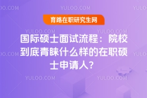 國際碩士面試流程：院校到底青睞什么樣的在職碩士申請人？