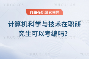 計算機(jī)科學(xué)與技術(shù)在職研究生可以考編嗎？