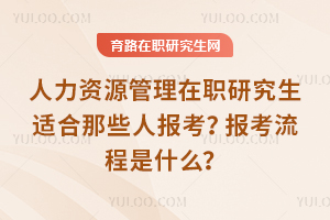 人力資源管理在職研究生適合那些人報考？報考流程是什么？