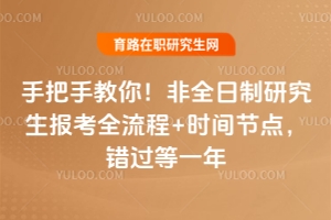 手把手教你！非全日制研究生報考全流程+時間節(jié)點，錯過等一年