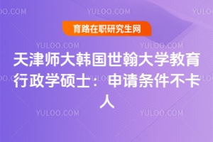 想晉升學歷？天津師大韓國世翰大學教育行政學碩士：申請條件不卡人，就怕你不了解